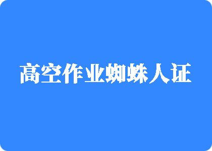 艹大屁股美女骚逼美女骚逼高空作业蜘蛛人证